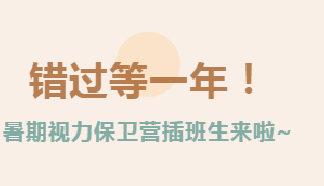 暑期視力保衛(wèi)營“插班生”可以來報名啦！~